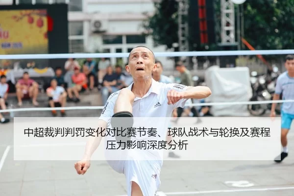 中超裁判判罚变化对比赛节奏、球队战术与轮换及赛程压力影响深度分析