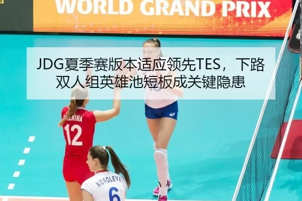 JDG夏季赛版本适应领先TES，下路双人组英雄池短板成关键隐患